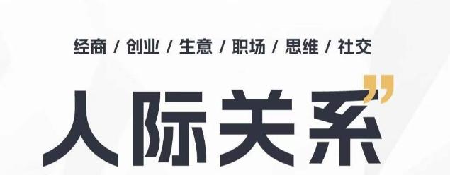 人际关系思维提升课 ，个人破圈 职场提升 结交贵人 处事指导课-七七项目网