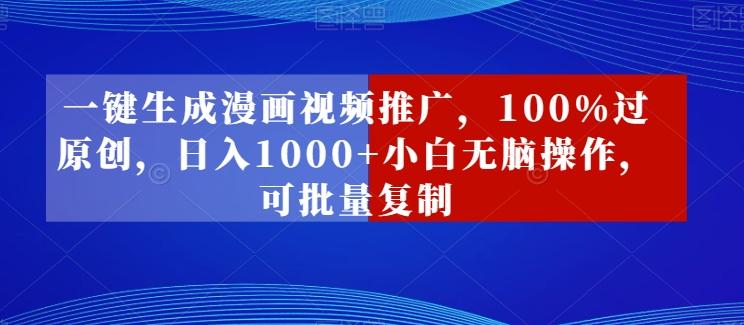 一键生成漫画视频推广，100%过原创，日入1000+小白无脑操作，可批量复制-七七项目网