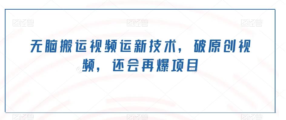 无脑搬运视频运新技术，破原创视频，还会再爆项目-七七项目网