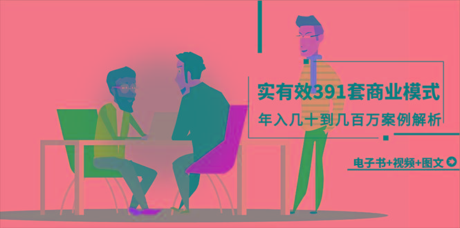 (9607期)真实有效391套商业模式，年入几十到几百万案例解析(电子书+视频+图文)-七七项目网