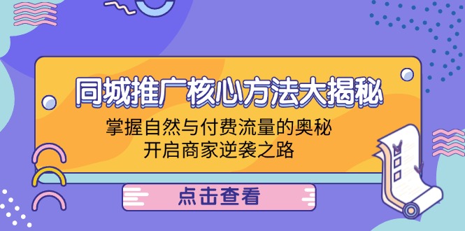 同城推广核心方法大揭秘：掌握自然与付费流量的奥秘，开启商家逆袭之路-七七项目网