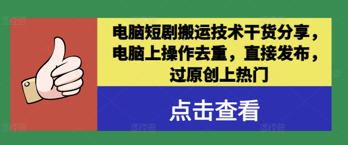 电脑短剧搬运技术干货分享，电脑上操作去重，直接发布，过原创上热门-七七项目网