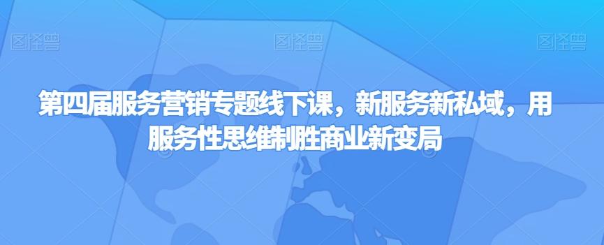 第四届服务营销专题线下课，新服务新私域，用服务性思维制胜商业新变局-七七项目网