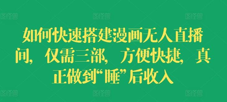 如何快速搭建漫画无人直播间，仅需三部，方便快捷，真正做到“睡”后收入【揭秘】-七七项目网