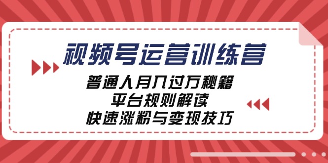 视频号运营训练营：普通人月入过万秘籍，平台规则解读，快速涨粉与变现-七七项目网