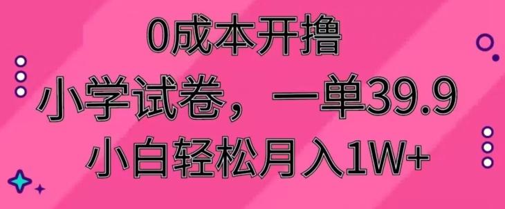 0成本开撸，小学试卷，一单39.9，小白轻松月入1W+-七七项目网