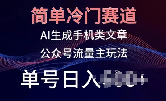 简单冷门赛道，AI生成手机类文章，公众号流量主玩法，单号日入100+【揭秘】-七七项目网