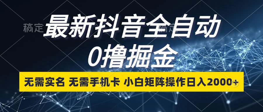 最新抖音全自动0撸掘金，无需实名，无需手机卡，小白矩阵操作日入2000+-七七项目网