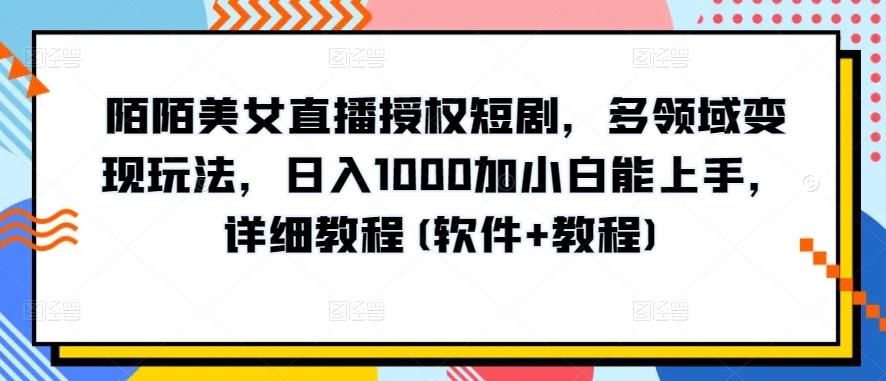陌陌美女直播授权短剧，多领域变现玩法，日入1000加小白能上手，详细教程(软件+教程)【揭秘】-七七项目网