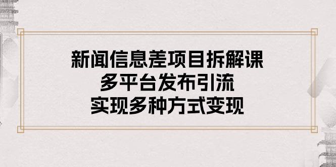 新闻信息差项目拆解课：多平台发布引流，实现多种方式变现-七七项目网