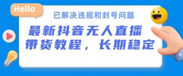 抖音无人直播带货，长期稳定，已解决违规和封号问题，开播24小时必出单【揭秘】-七七项目网
