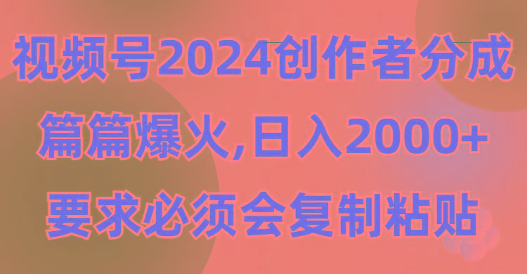 (9292期)视频号2024创作者分成，片片爆火，要求必须会复制粘贴，日入2000+-七七项目网