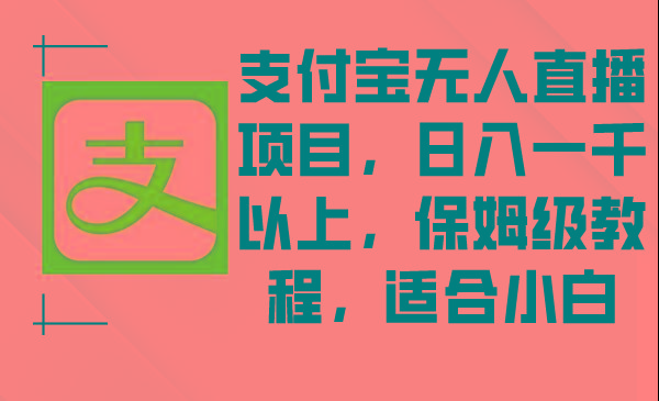 支付宝无人直播项目，日入一千以上，保姆级教程，适合小白-七七项目网