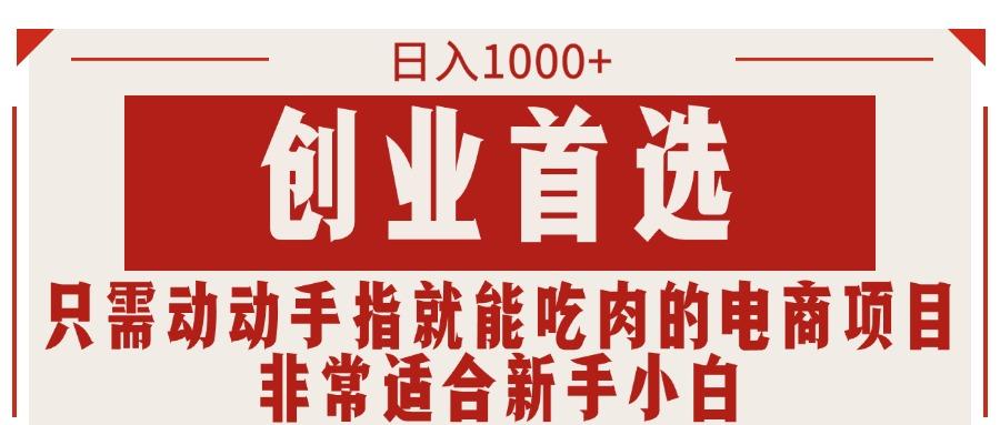 只需动动手指就能吃肉的电商项目，日入1000+，创业首选，非常适合新手小白-七七项目网