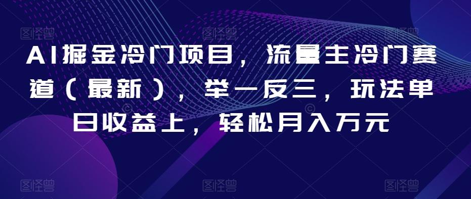 AI掘金冷门项目，流量主冷门赛道（最新），举一反三，玩法单日收益上，轻松月入万元【揭秘】-七七项目网