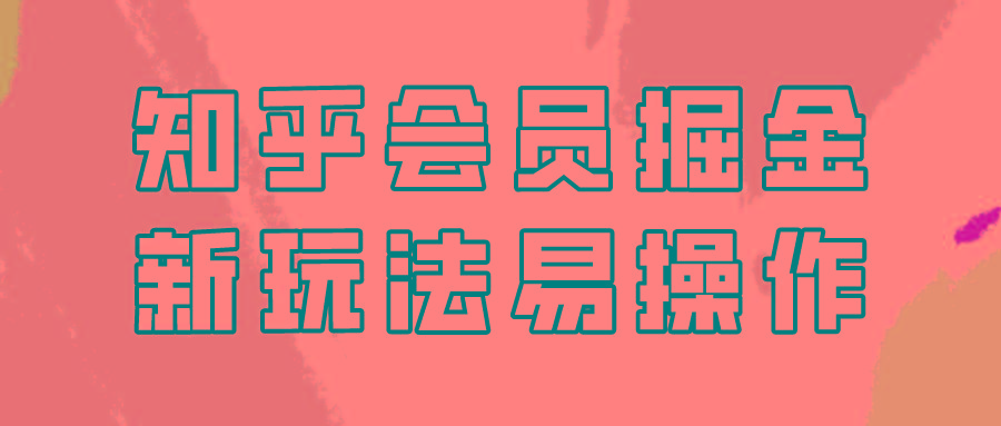 知乎会员掘金，新玩法易变现，新手也可日入300元！-七七项目网
