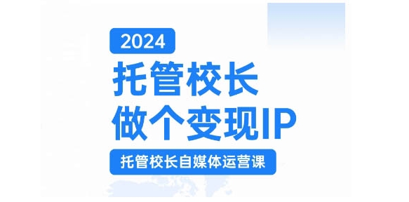 2024托管校长做个变现IP，托管校长自媒体运营课，利用短视频实现校区利润翻番-七七项目网