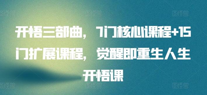 开悟三部曲，7门核心课程+15门扩展课程，觉醒即重生人生开悟课-七七项目网