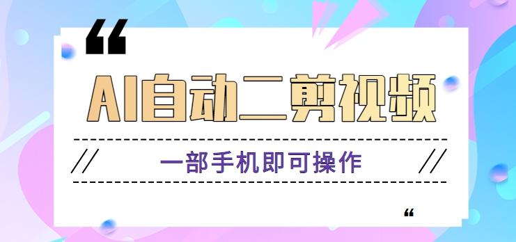 AI自动二剪视频，一部手机即可操作，原创性高！【视频教程+软件】-七七项目网