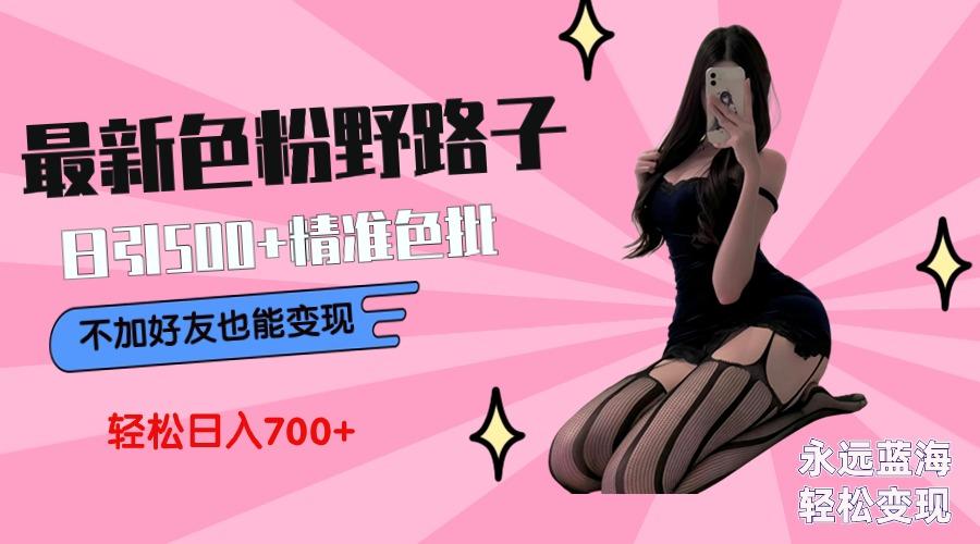 最新色粉变现野路子，日引500+老色批 可不加好友直接变现 小白轻松日入700+-七七项目网