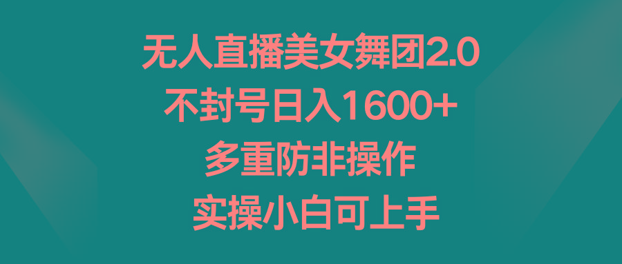 无人直播美女舞团2.0，不封号日入1600+，多重防非操作， 实操小白可上手-七七项目网