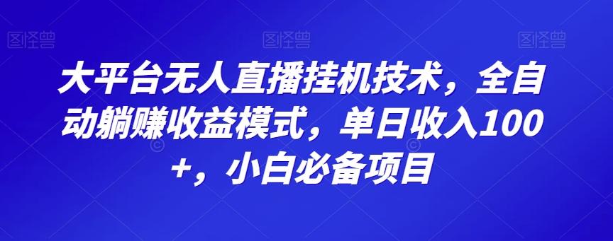 大平台无人直播挂机技术，全自动躺赚收益模式，单日收入100+，小白必备项目-七七项目网