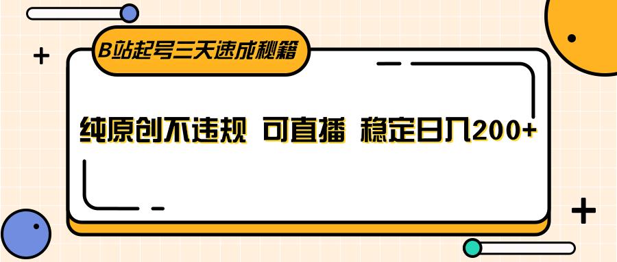 B站起号三天速成秘籍，纯原创不违规 可直播 稳定日入200+-七七项目网