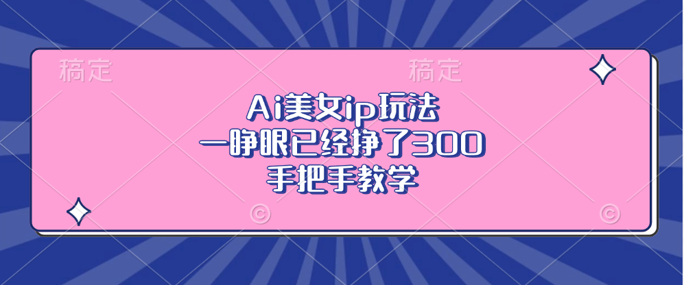 Ai美女ip玩法，一睁眼已经挣了300，手把手教学-七七项目网