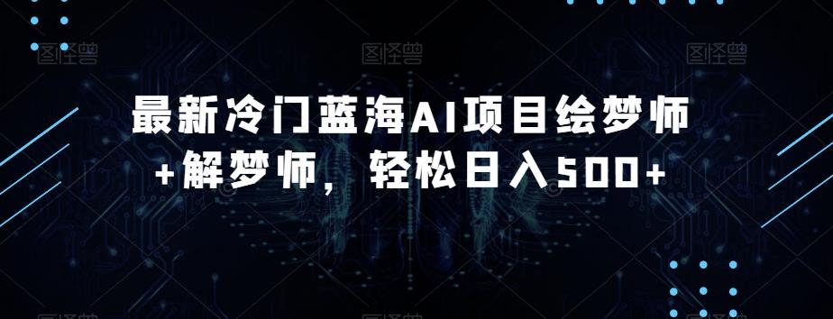 最新冷门蓝海AI项目绘梦师+解梦师，轻松日入500+【揭秘】-七七项目网