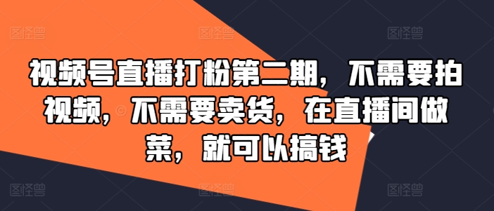 视频号直播打粉第二期，不需要拍视频，不需要卖货，在直播间做菜，就可以搞钱-七七项目网