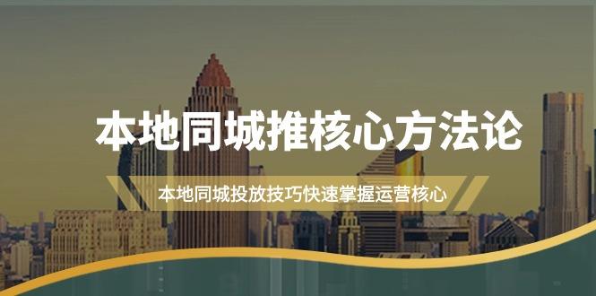 (9439期)本地同城·推核心方法论，本地同城投放技巧快速掌握运营核心(16节课)-七七项目网