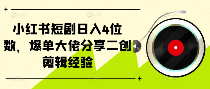 小红书短剧日入4位数，爆单大佬分享二创剪辑经验-七七项目网