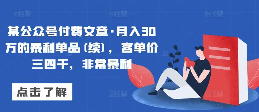 某公众号付费文章·月入30万的暴利单品(续)，客单价三四千，非常暴利-七七项目网