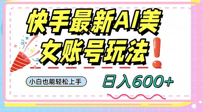 快手AI美女号最新玩法，日入600+小白级别教程【揭秘】-七七项目网