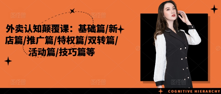 外卖认知颠覆课：基础篇/新店篇/推广篇/特权篇/双转篇/活动篇/技巧篇等-七七项目网