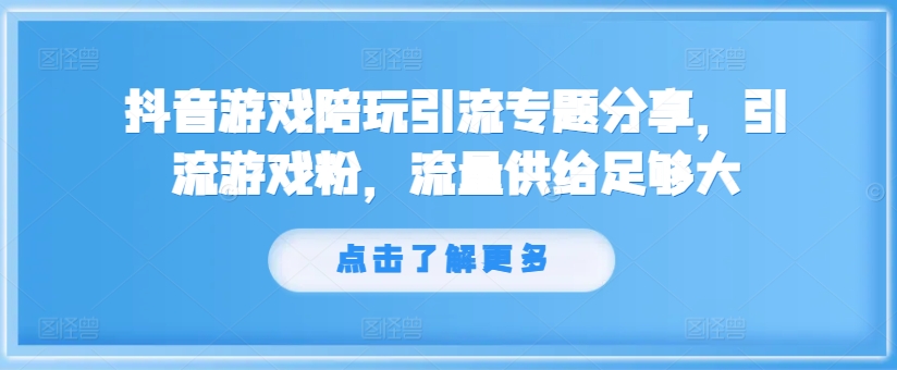 抖音游戏陪玩引流专题分享，引流游戏粉，流量供给足够大-七七项目网