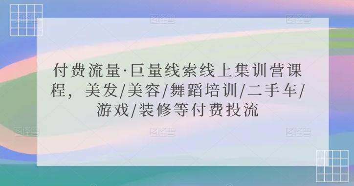 付费流量·巨量线索线上集训营课程，美发/美容/舞蹈培训/二手车/游戏/装修等付费投流-七七项目网