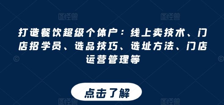 打造餐饮超级个体户：线上卖技术、门店招学员、选品技巧、选址方法、门店运营管理等-七七项目网