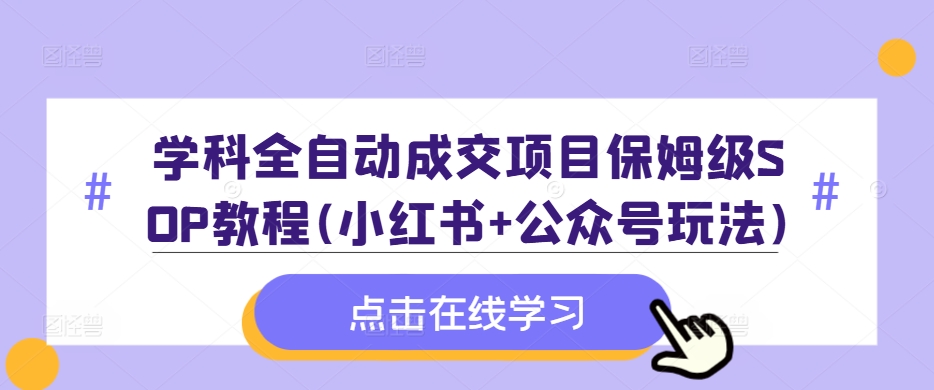 学科全自动成交项目保姆级SOP教程(小红书+公众号玩法)含资料-七七项目网