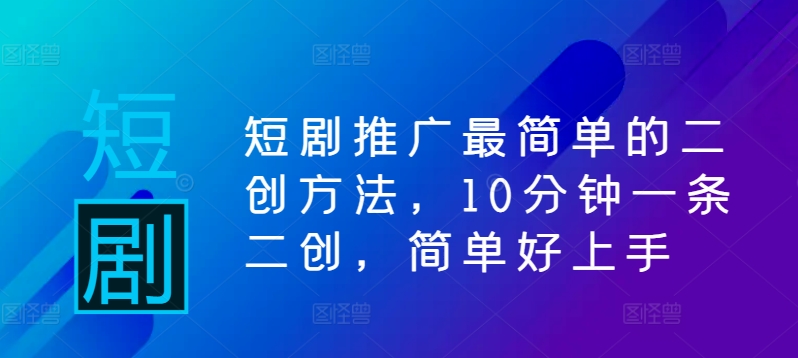 短剧推广最简单的二创方法，10分钟一条二创，简单好上手-七七项目网