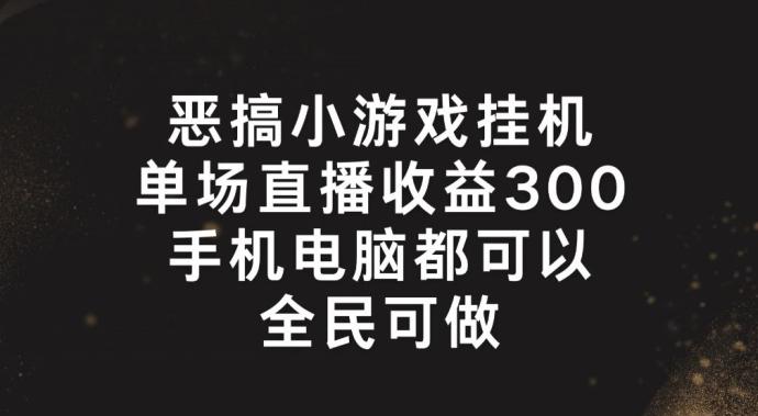 恶搞小游戏挂机，单场直播300+，全民可操作【揭秘】-七七项目网