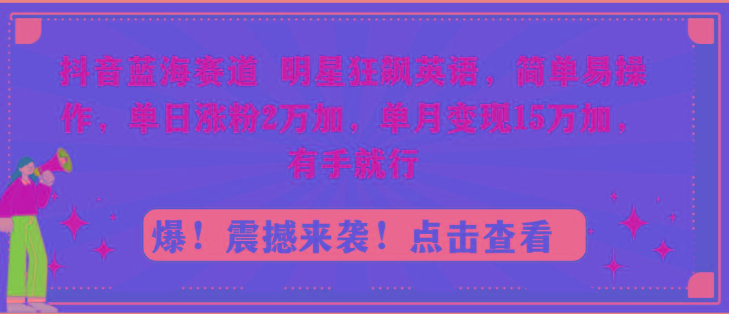 抖音蓝海赛道，明星狂飙英语，简单易操作，单日涨粉2万加，单月变现15万…-七七项目网