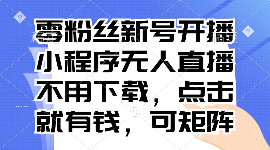 零粉丝新号开播 小程序无人直播，不用下载点击就有钱可矩阵-七七项目网