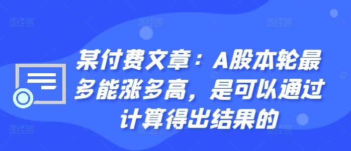 某付费文章：A股本轮最多能涨多高，是可以通过计算得出结果的-七七项目网