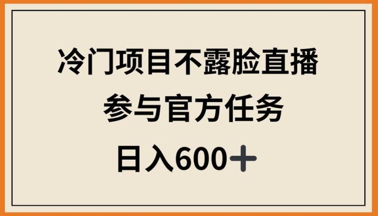 冷门项目不露脸直播，参与官方任务，日入600+【揭秘】-七七项目网