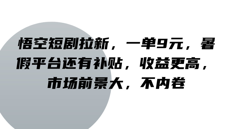 悟空短剧拉新，一单9元，暑假平台还有补贴，收益更高，市场前景大，不内卷-七七项目网