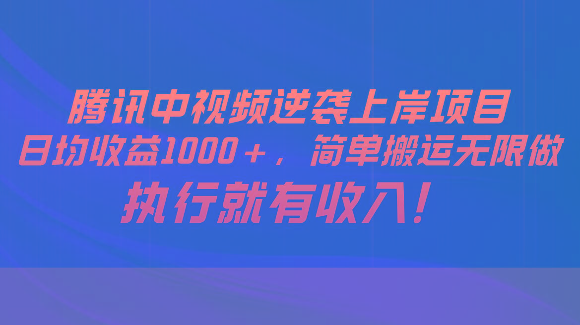 腾讯中视频项目，日均收益1000+，简单搬运无限做，执行就有收入-七七项目网