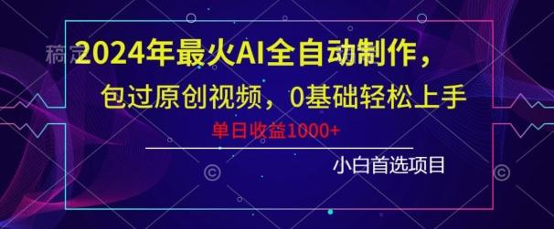 2024年最火AI全自动制作，包过原创视频，0基础轻松上手，单日收益1000+-七七项目网