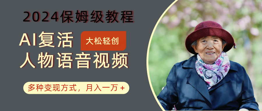 AI复活人物讲话视频：2024保姆级教程，多种变现方式，月入一万+-七七项目网