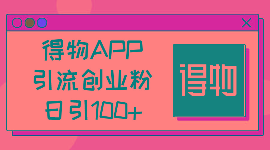 得物APP引流创业粉，日引100+-七七项目网